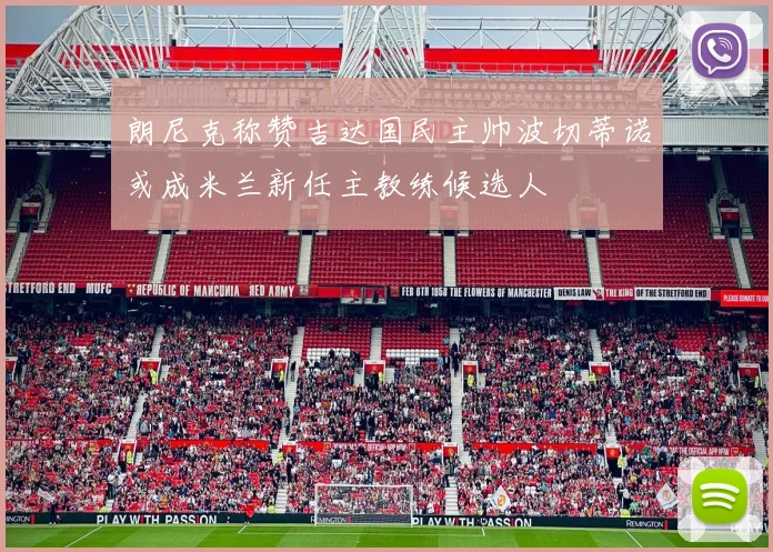 朗尼克称赞吉达国民主帅波切蒂诺或成米兰新任主教练候选人