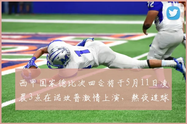 西甲国家德比次回合将于5月11日凌晨3点在诺坎普激情上演，熬夜追球吧