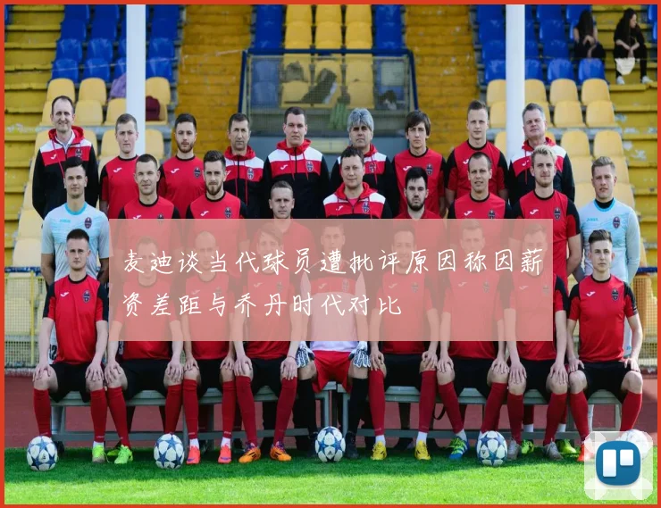 麦迪谈当代球员遭批评原因称因薪资差距与乔丹时代对比