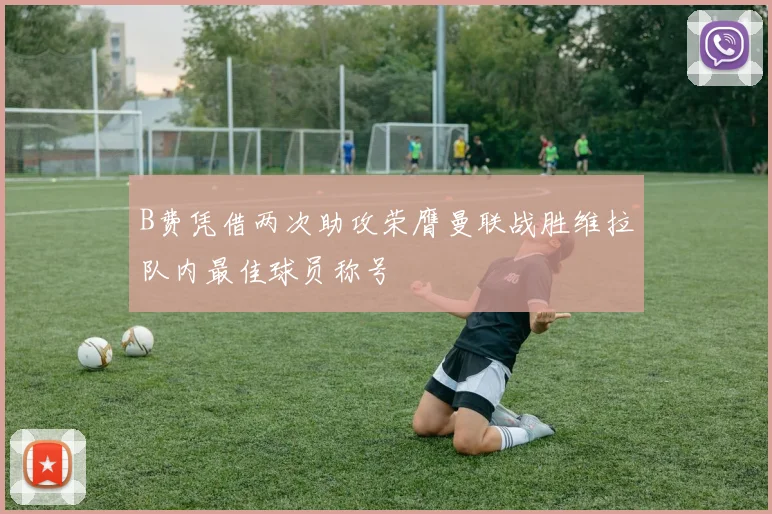 B费凭借两次助攻荣膺曼联战胜维拉队内最佳球员称号