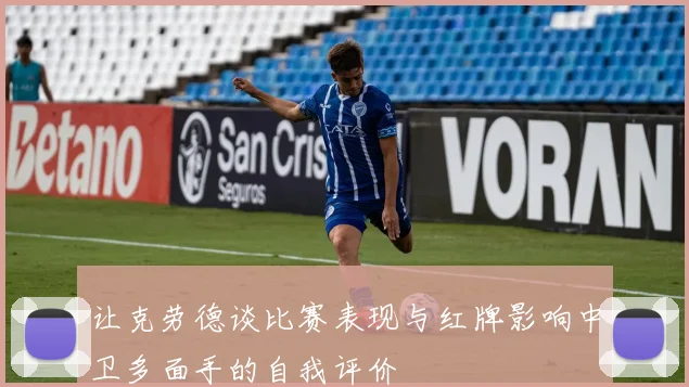 让克劳德谈比赛表现与红牌影响中卫多面手的自我评价